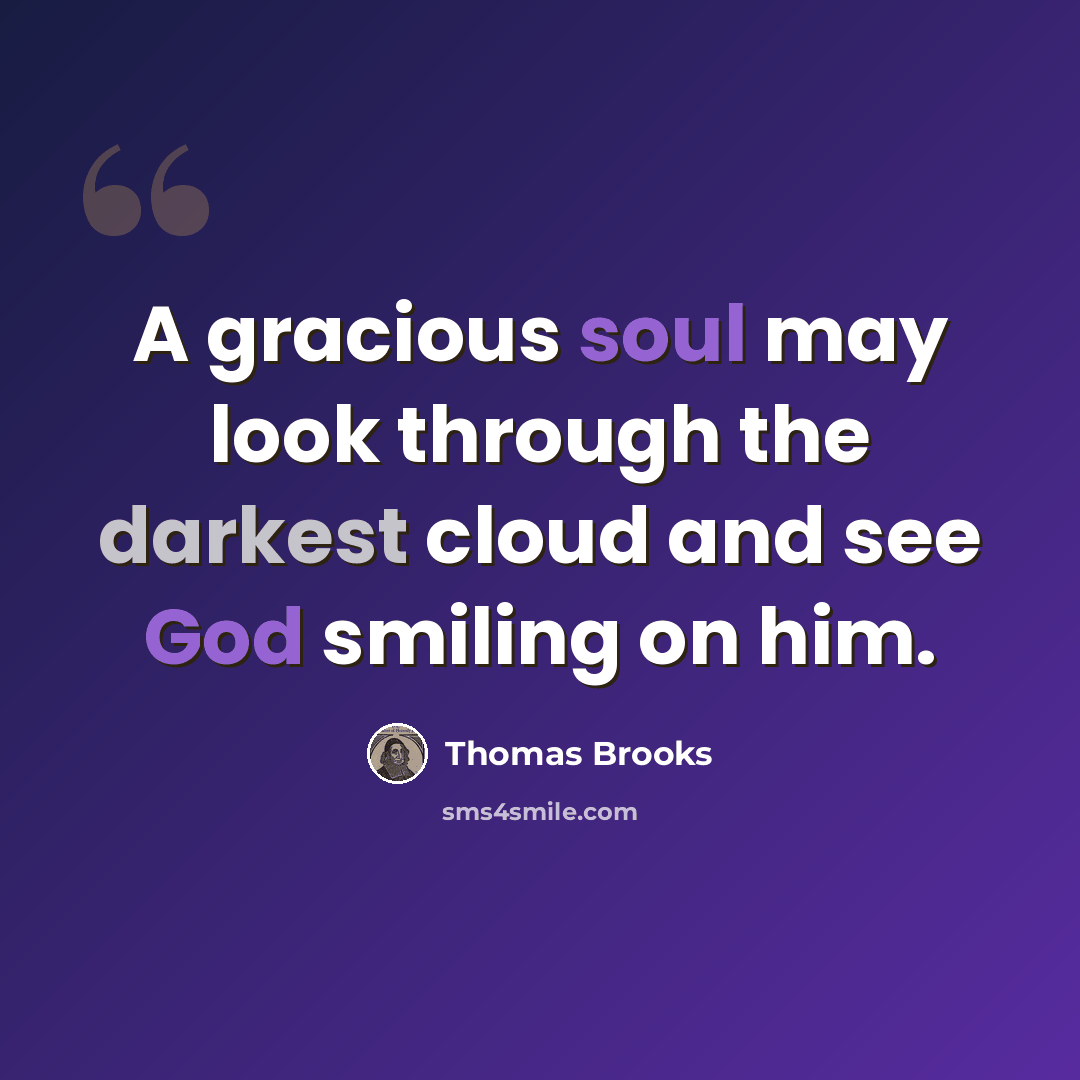 “A gracious soul may look through the darkest cloud and see God smiling on him.” quote by Thomas Brooks