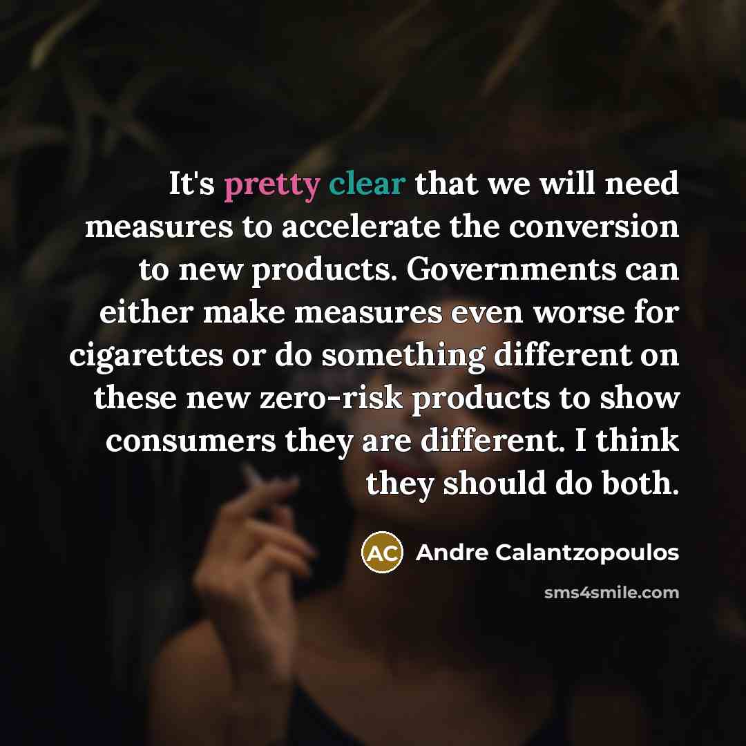 “It's pretty clear that we will need measures to accelerate the conversion to new products. Governments can either make measures even worse for cigarettes or do something different on these new zero-risk products to show consumers they are different. I think they should do both.” quote by Andre Calantzopoulos
