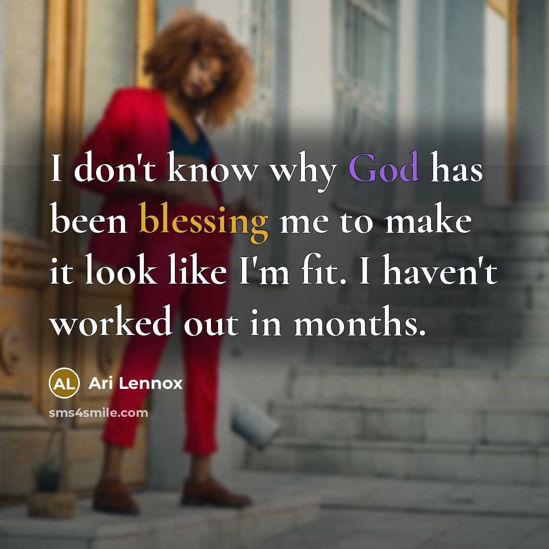 “I don't know why God has been blessing me to make it look like I'm fit. I haven't worked out in months.” quote by Ari Lennox