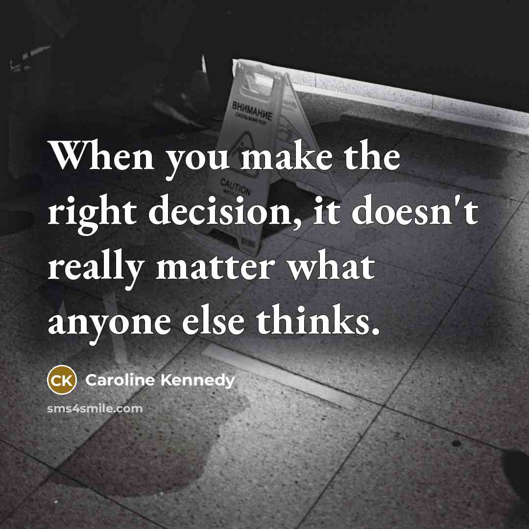 “When you make the right decision, it doesn't really matter what anyone else thinks.” quote by Caroline Kennedy