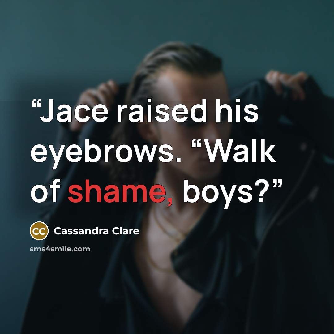 “Jace raised his eyebrows. “Walk of shame, boys?” quote by Cassandra Clare