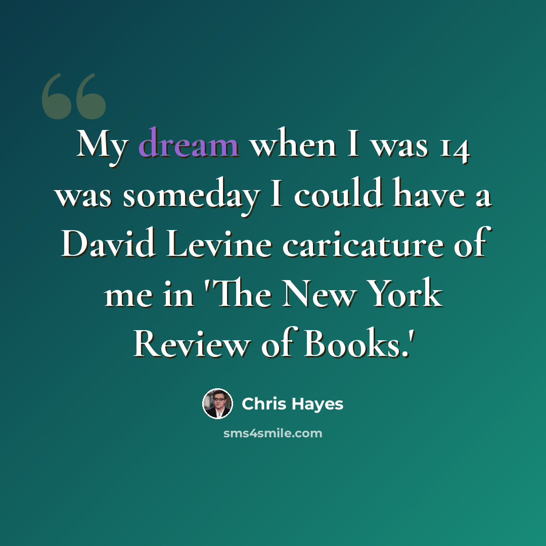 “My dream when I was 14 was someday I could have a David Levine caricature of me in 'The New York Review of Books.'” quote by Chris Hayes