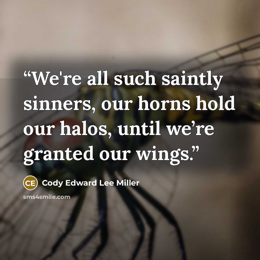 “We're all such saintly sinners, our horns hold our halos, until we’re granted our wings.” quote by Cody Edward Lee Miller
