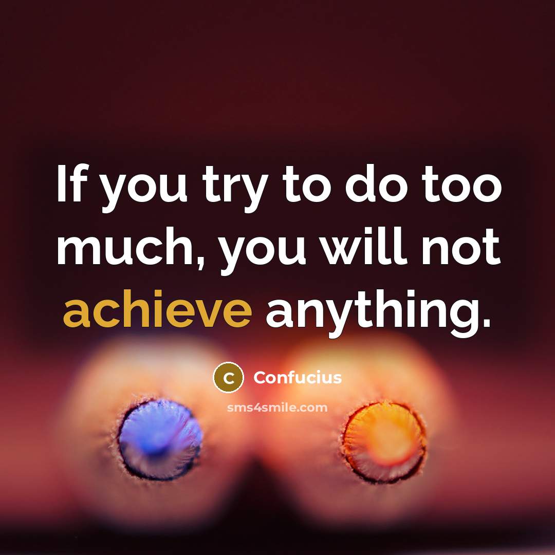 “If you try to do too much, you will not achieve anything.” quote by Confucius