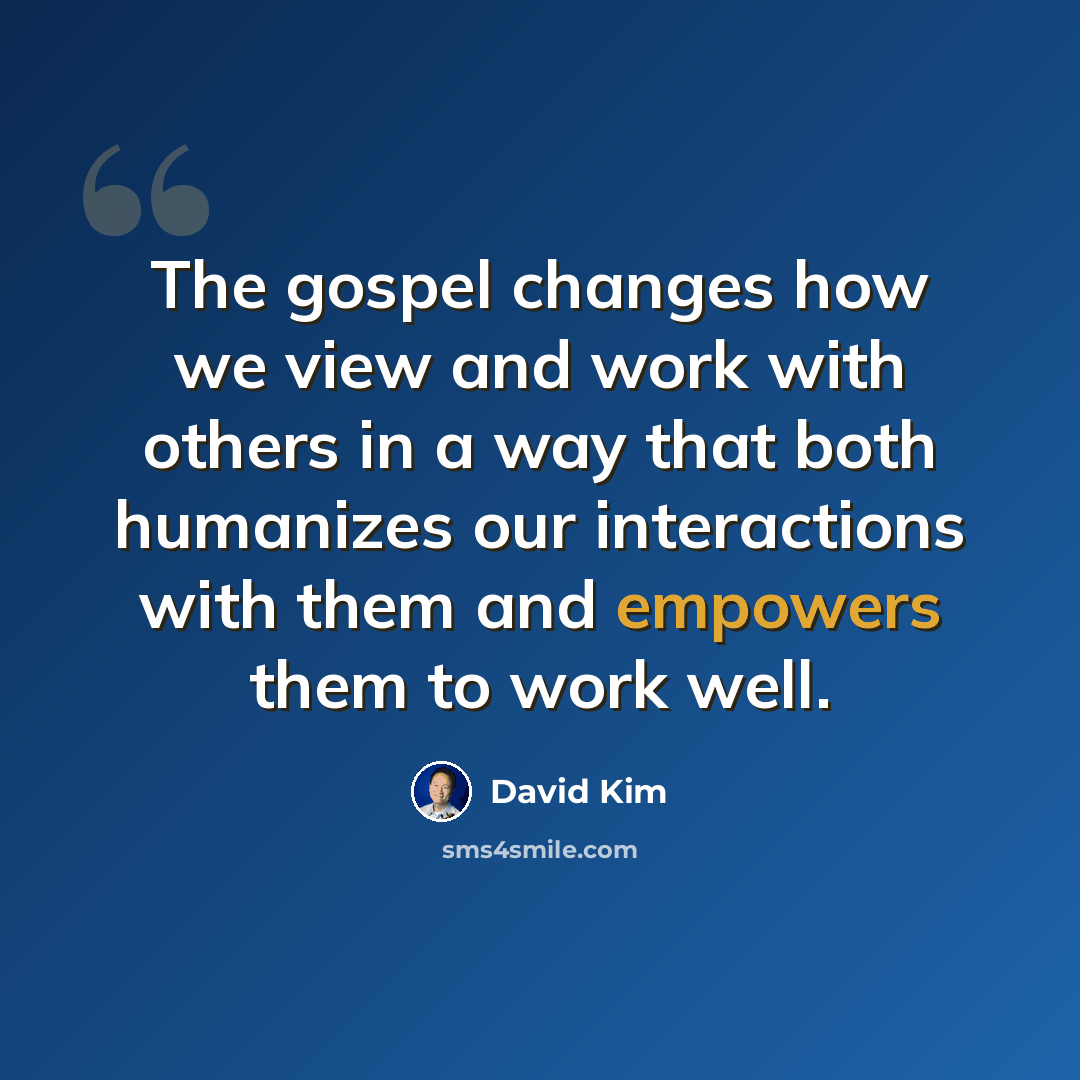 “The gospel changes how we view and work with others in a way that both humanizes our interactions with them and empowers them to work well.” quote by David Kim