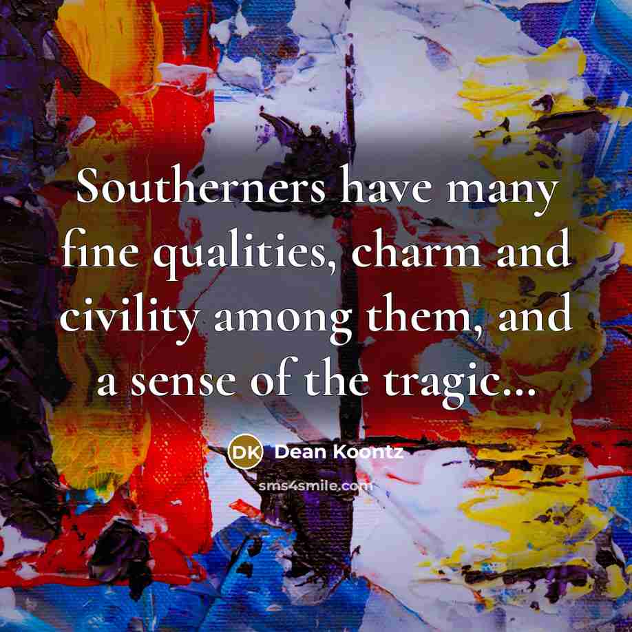 “Southerners have many fine qualities, charm and civility among them, and a sense of the tragic…” quote by Dean Koontz