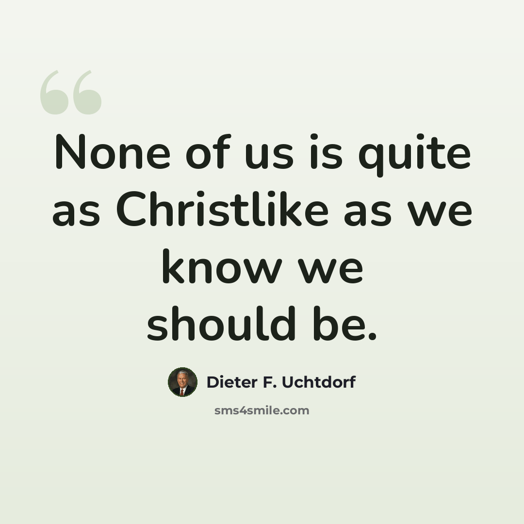 “None of us is quite as Christlike as we know we should be.” quote by Dieter F. Uchtdorf