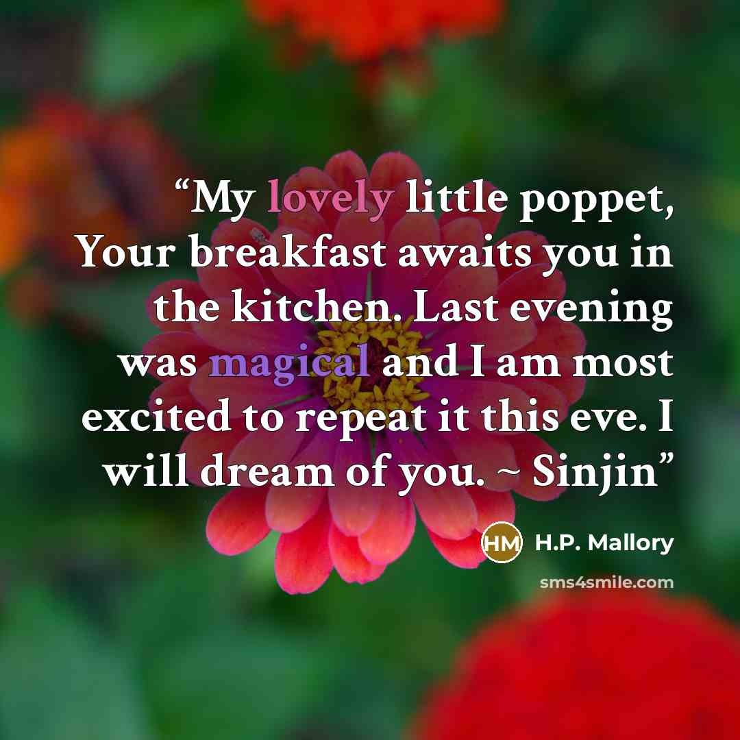 “My lovely little poppet, Your breakfast awaits you in the kitchen. Last evening was magical and I am most excited to repeat it this eve. I will dream of you. ~ Sinjin” quote by H.P. Mallory