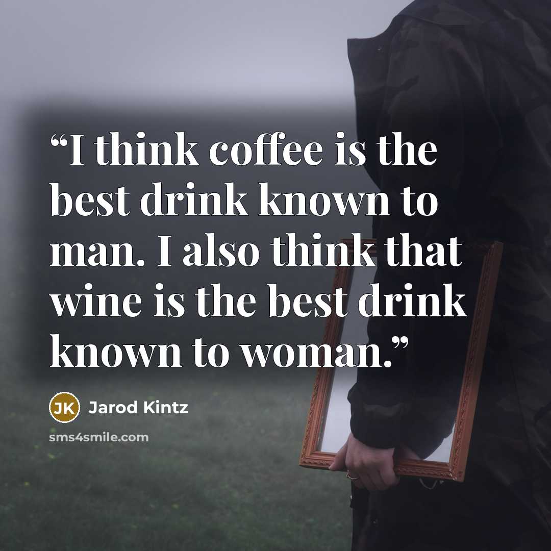 “I think coffee is the best drink known to man. I also think that wine is the best drink known to woman.” quote by Jarod Kintz