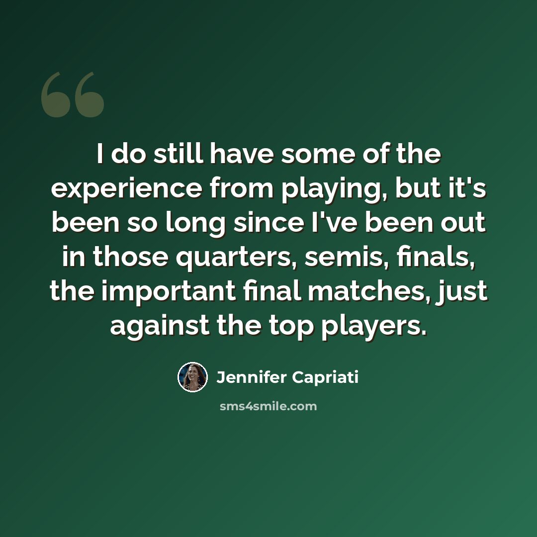 “I do still have some of the experience from playing, but it's been so long since I've been out in those quarters, semis, finals, the important final matches, just against the top players.” quote by Jennifer Capriati