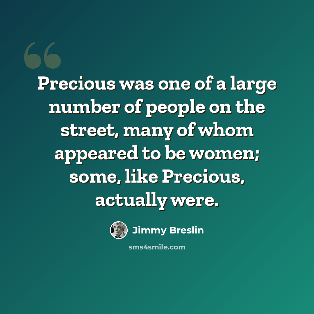 “Precious was one of a large number of people on the street, many of whom appeared to be women; some, like Precious, actually were.” quote by Jimmy Breslin