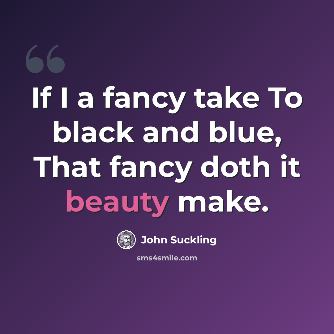 “If I a fancy take To black and blue, That fancy doth it beauty make.” quote by John Suckling