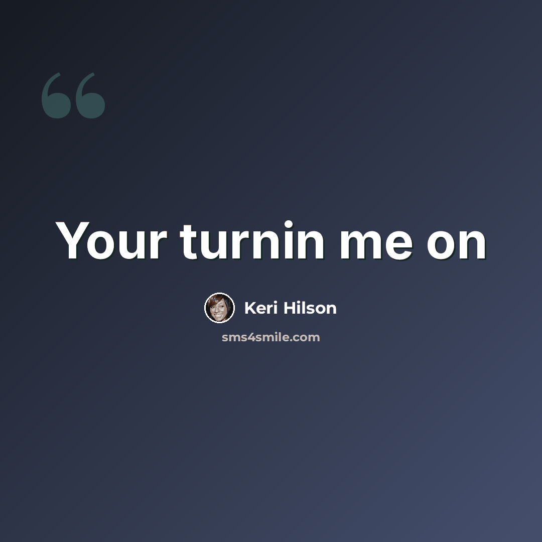 “Your turnin me on” quote by Keri Hilson