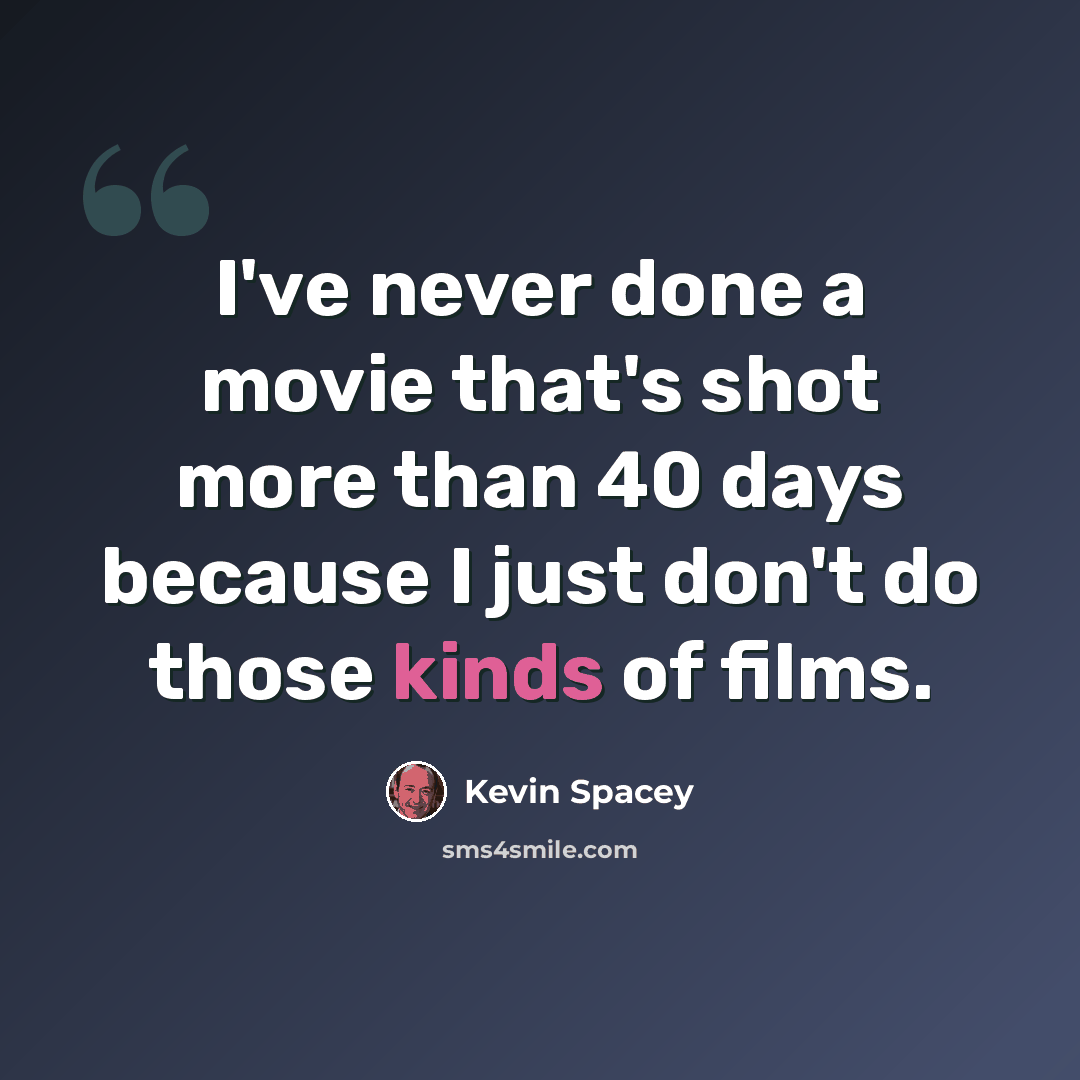 “I've never done a movie that's shot more than 40 days because I just don't do those kinds of films.” quote by Kevin Spacey