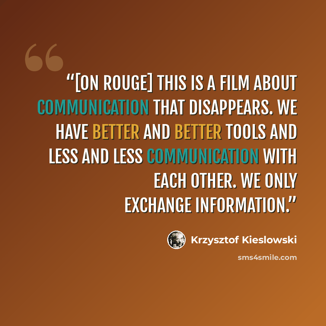 “[on Rouge] This is a film about communication that disappears. We have better and better tools and less and less communication with each other. We only exchange information.” quote by Krzysztof Kieślowski