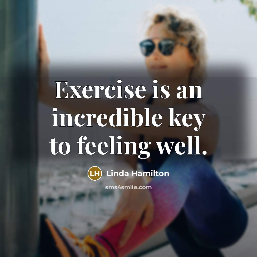 “Exercise is an incredible key to feeling well.” quote by Linda Hamilton