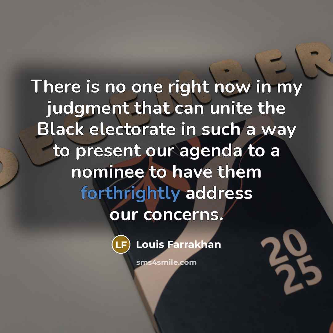 “There is no one right now in my judgment that can unite the Black electorate in such a way to present our agenda to a nominee to have them forthrightly address our concerns.” quote by Louis Farrakhan
