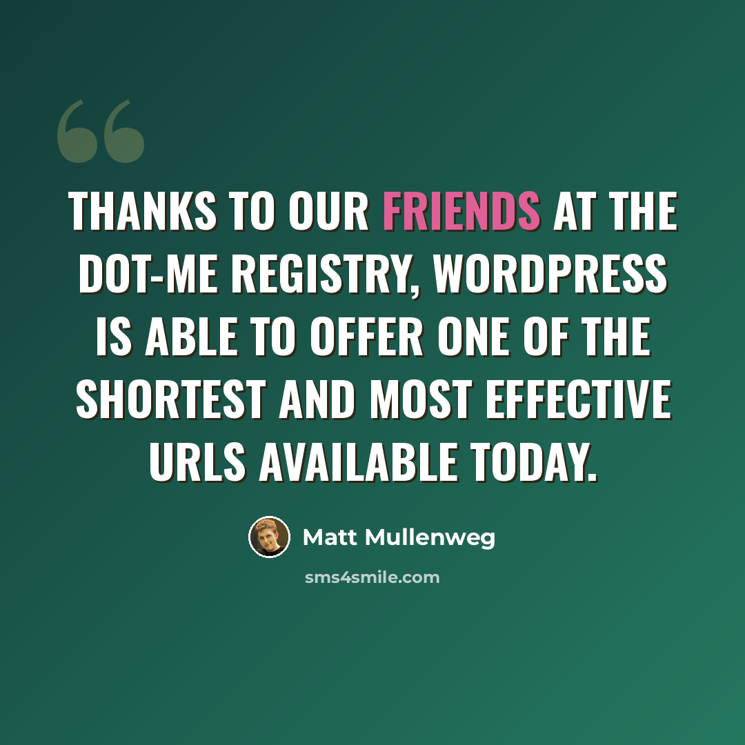 “Thanks to our friends at the dot-ME Registry, WordPress is able to offer one of the shortest and most effective URLs available today.” quote by Matt Mullenweg