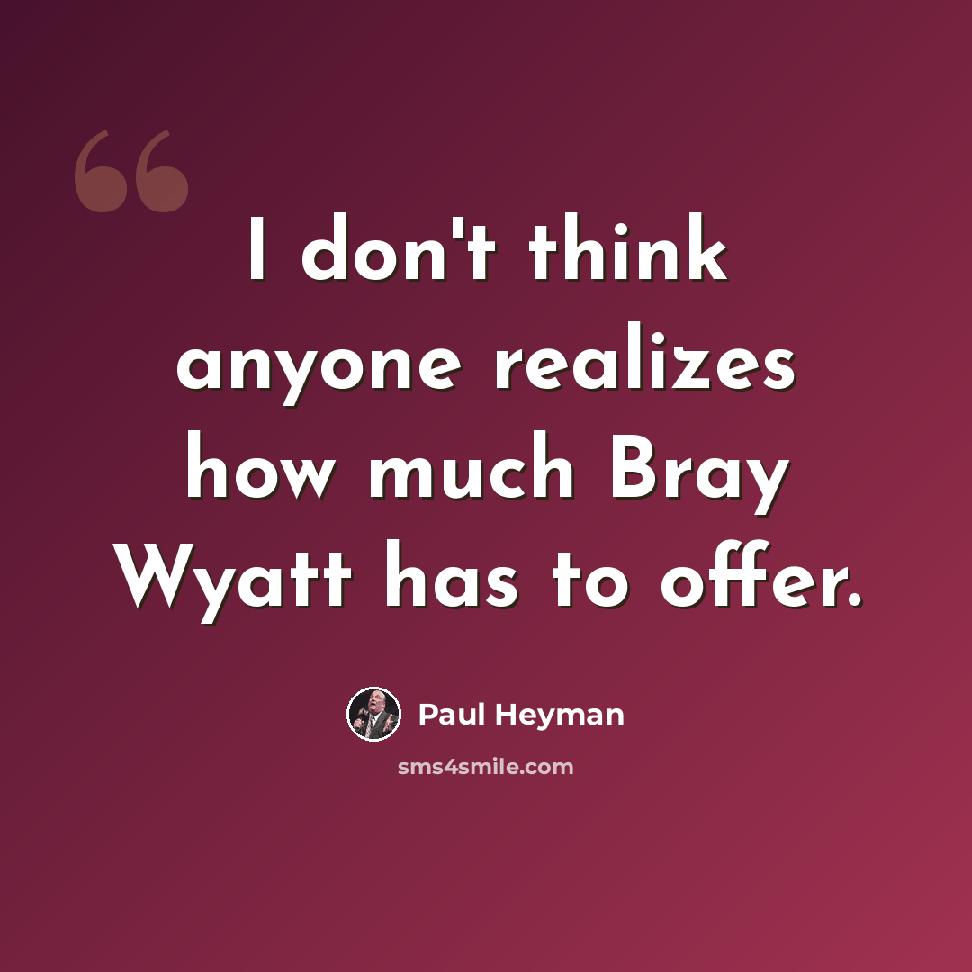 “I don't think anyone realizes how much Bray Wyatt has to offer.” quote by Paul Heyman