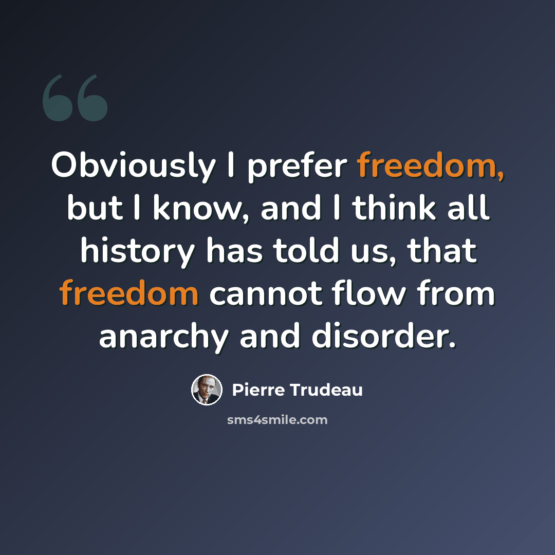 “Obviously I prefer freedom, but I know, and I think all history has told us, that freedom cannot flow from anarchy and disorder.” quote by Pierre Trudeau