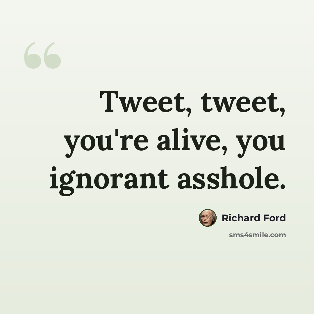 “Tweet, tweet, you're alive, you ignorant asshole.” quote by Richard Ford