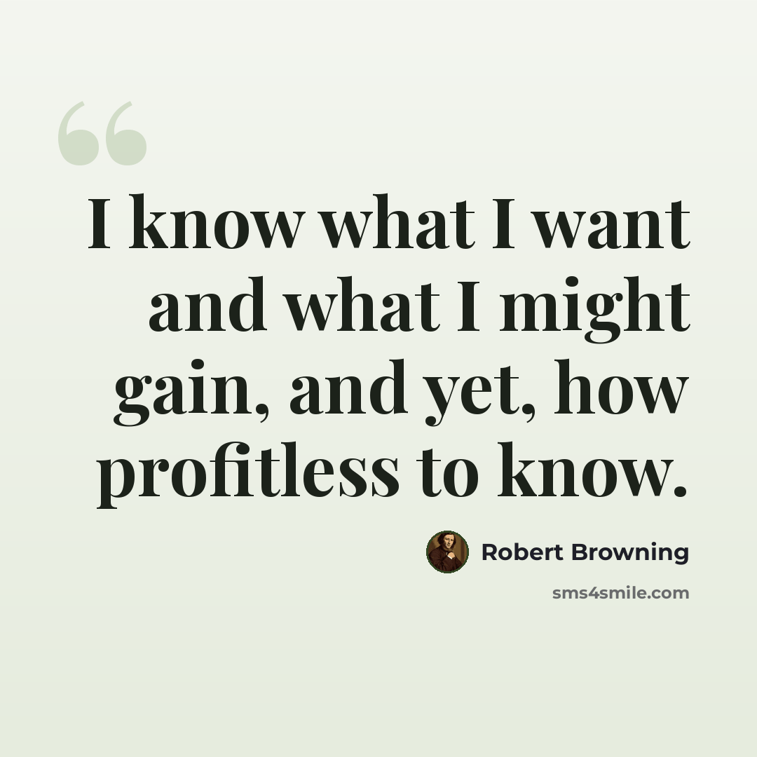 “I know what I want and what I might gain, and yet, how profitless to know.” quote by Robert Browning