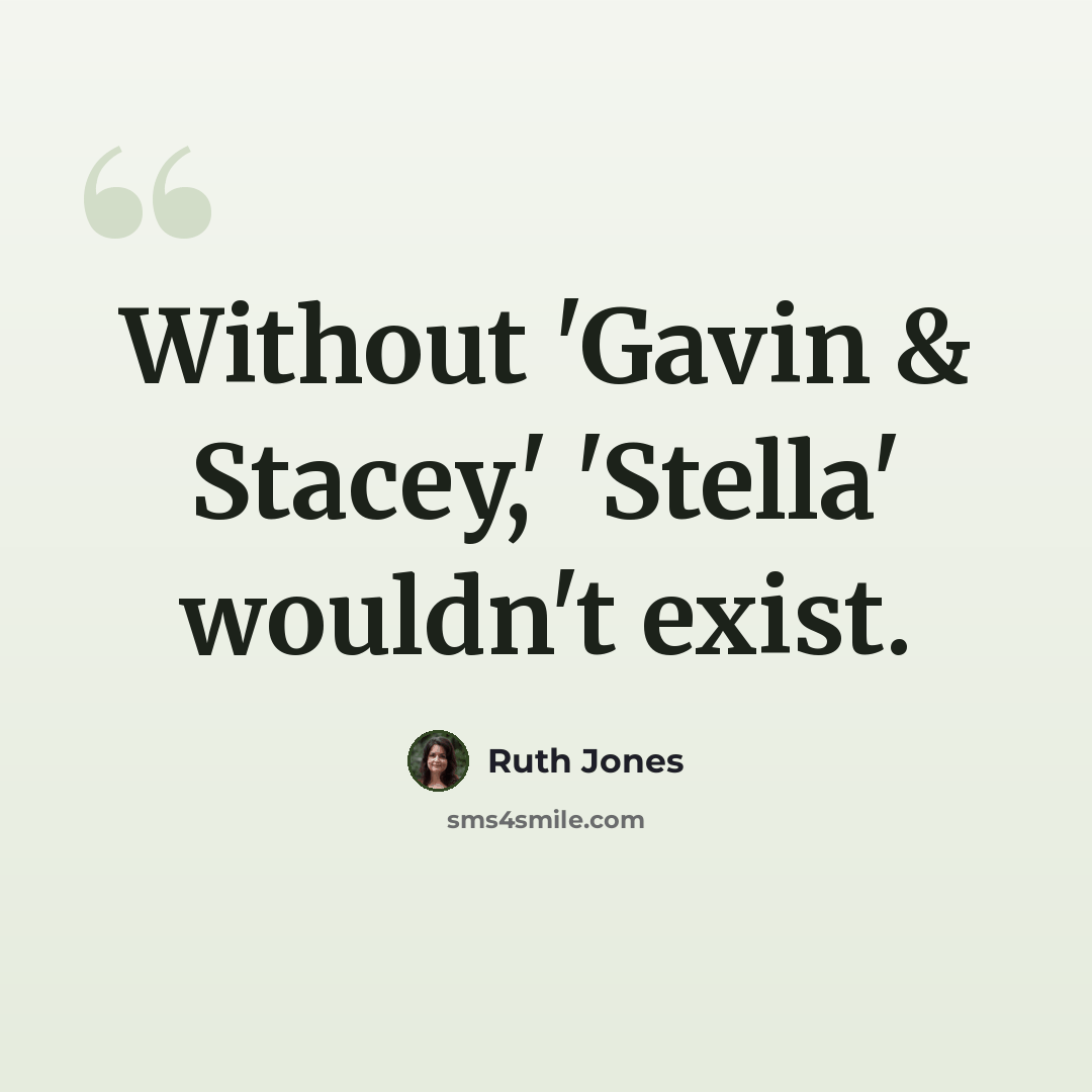 “Without 'Gavin & Stacey,' 'Stella' wouldn't exist.” quote by Ruth Jones