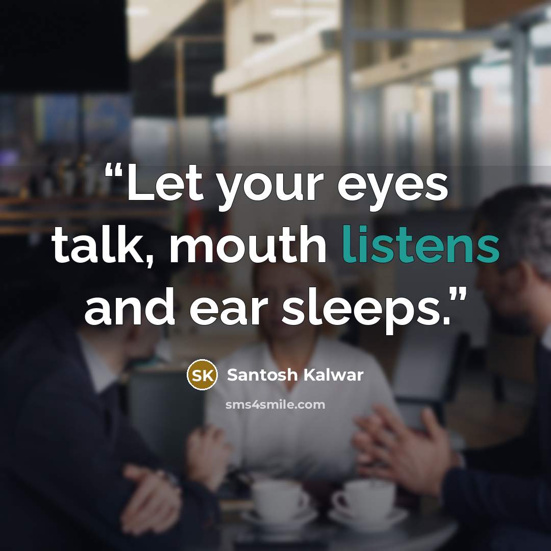 “Let your eyes talk, mouth listens and ear sleeps.” quote by Santosh Kalwar