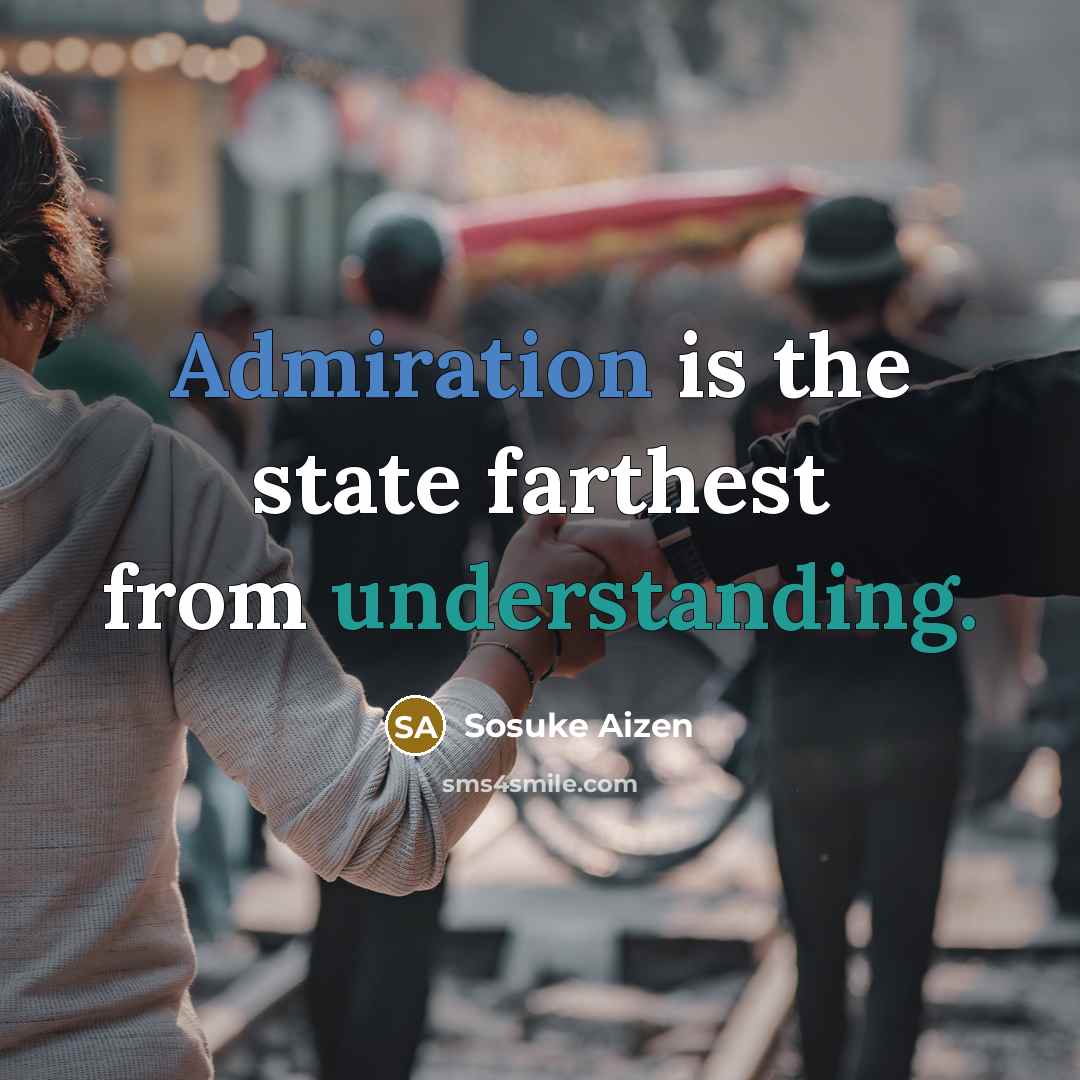 “Admiration is the state farthest from understanding.” quote by Sosuke Aizen