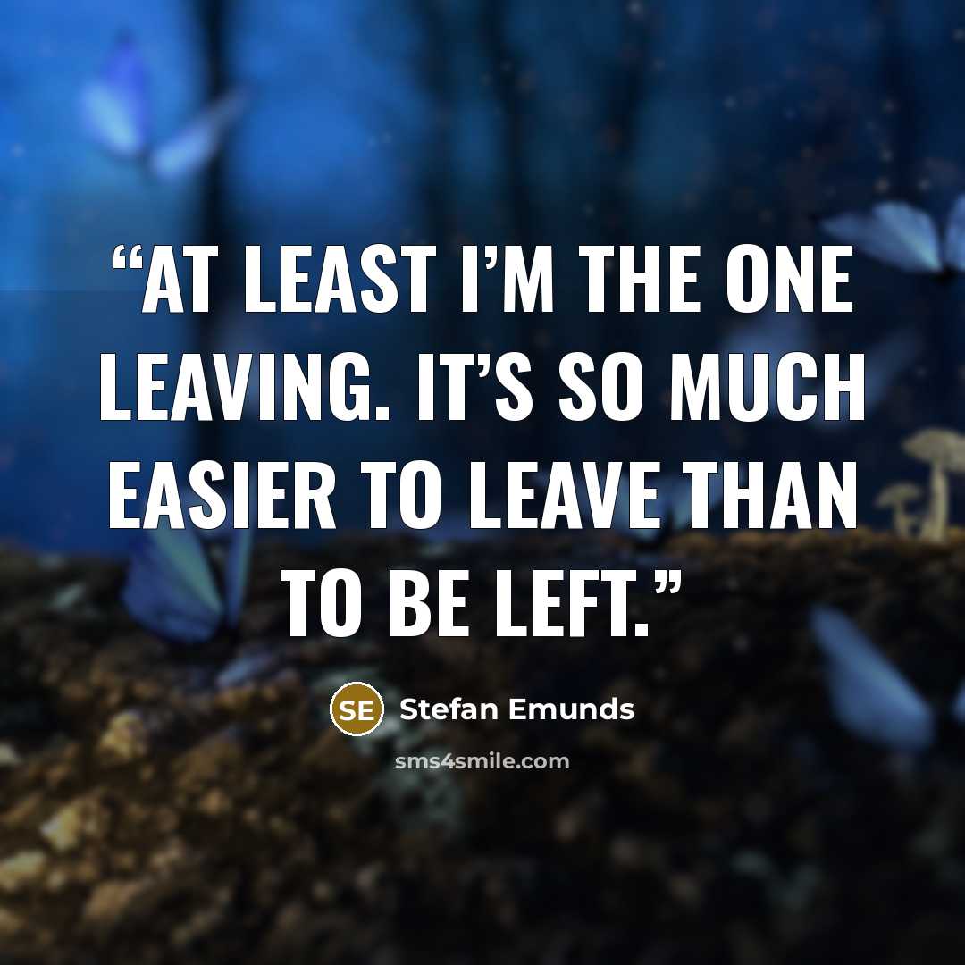“At least I’m the one leaving. It’s so much easier to leave than to be left.” quote by Stefan Emunds