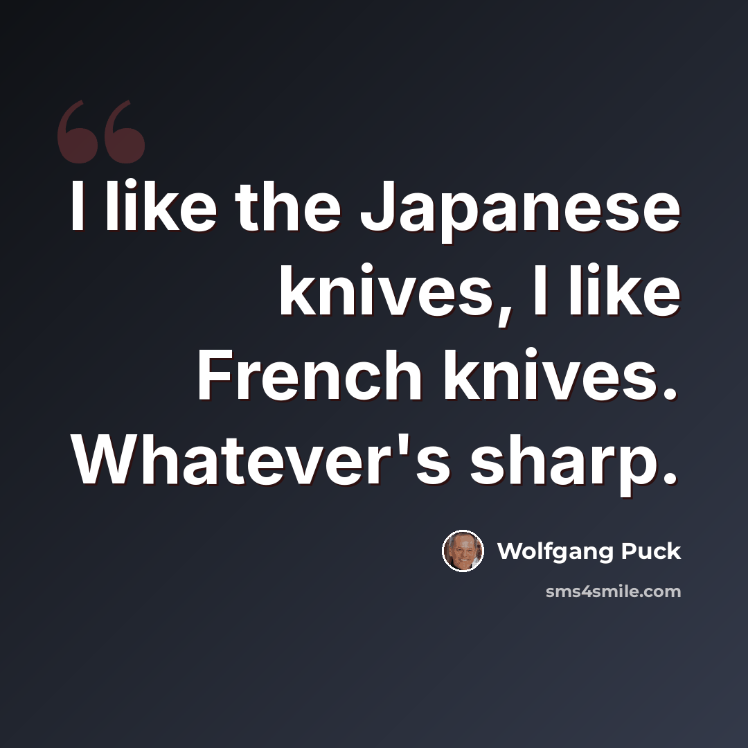 “I like the Japanese knives, I like French knives. Whatever's sharp.” quote by Wolfgang Puck