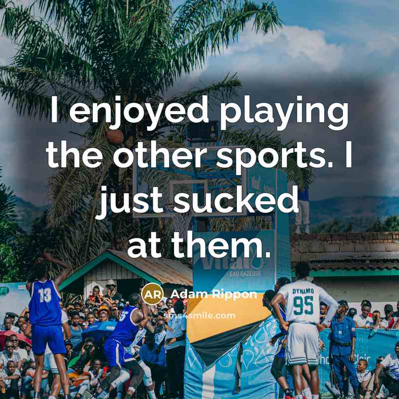 “I enjoyed playing the other sports. I just sucked at them.” quote by Adam Rippon