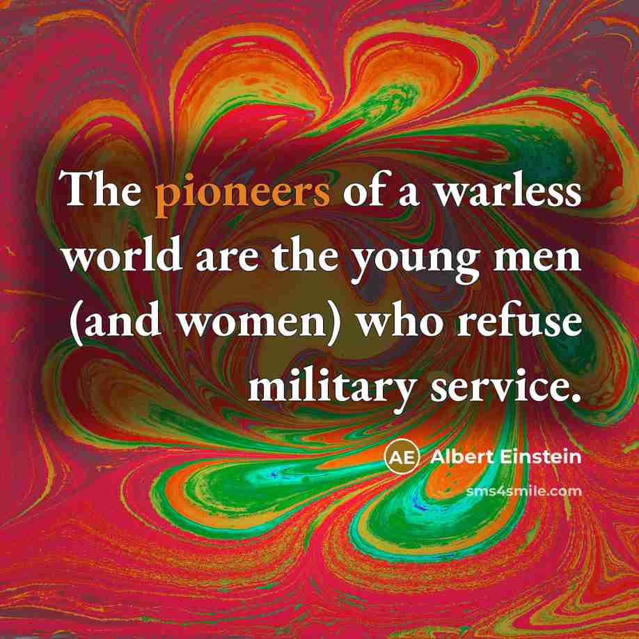 “The pioneers of a warless world are the young men (and women) who refuse military service.” quote by Albert Einstein
