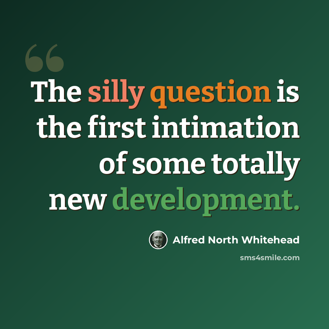 “The silly question is the first intimation of some totally new development.” quote by Alfred North Whitehead