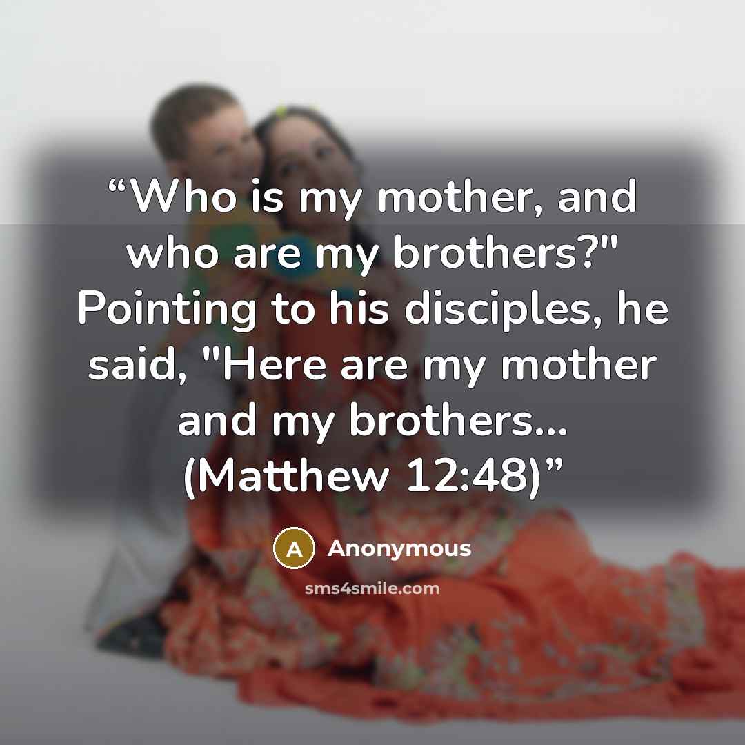 “Who is my mother, and who are my brothers?" Pointing to his disciples, he said, "Here are my mother and my brothers... (Matthew 12:48)” quote by Anonymous