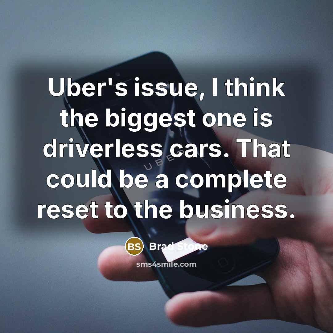 “Uber's issue, I think the biggest one is driverless cars. That could be a complete reset to the business.” quote by Brad Stone