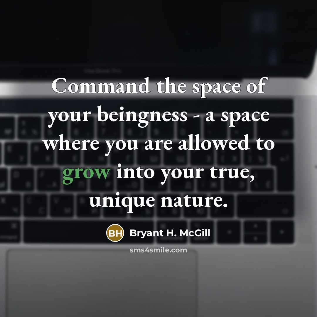 “Command the space of your beingness - a space where you are allowed to grow into your true, unique nature.” quote by Bryant H. McGill