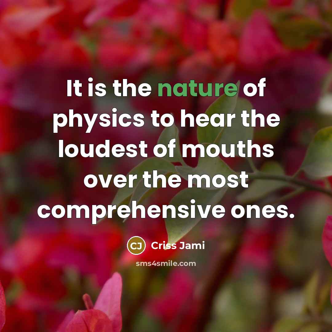 “It is the nature of physics to hear the loudest of mouths over the most comprehensive ones.” quote by Criss Jami