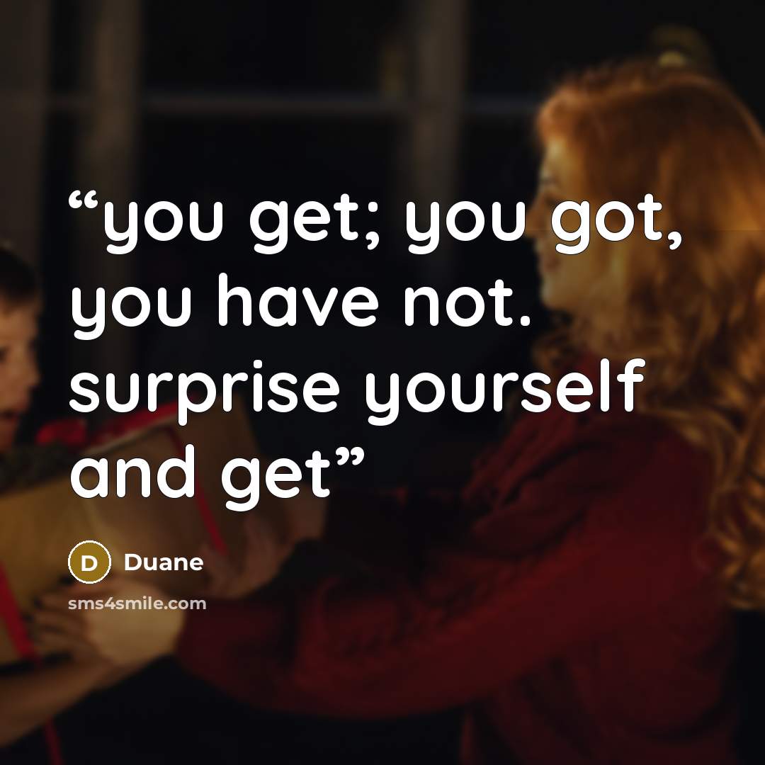 “you get; you got, you have not. surprise yourself and get” quote by Duane
