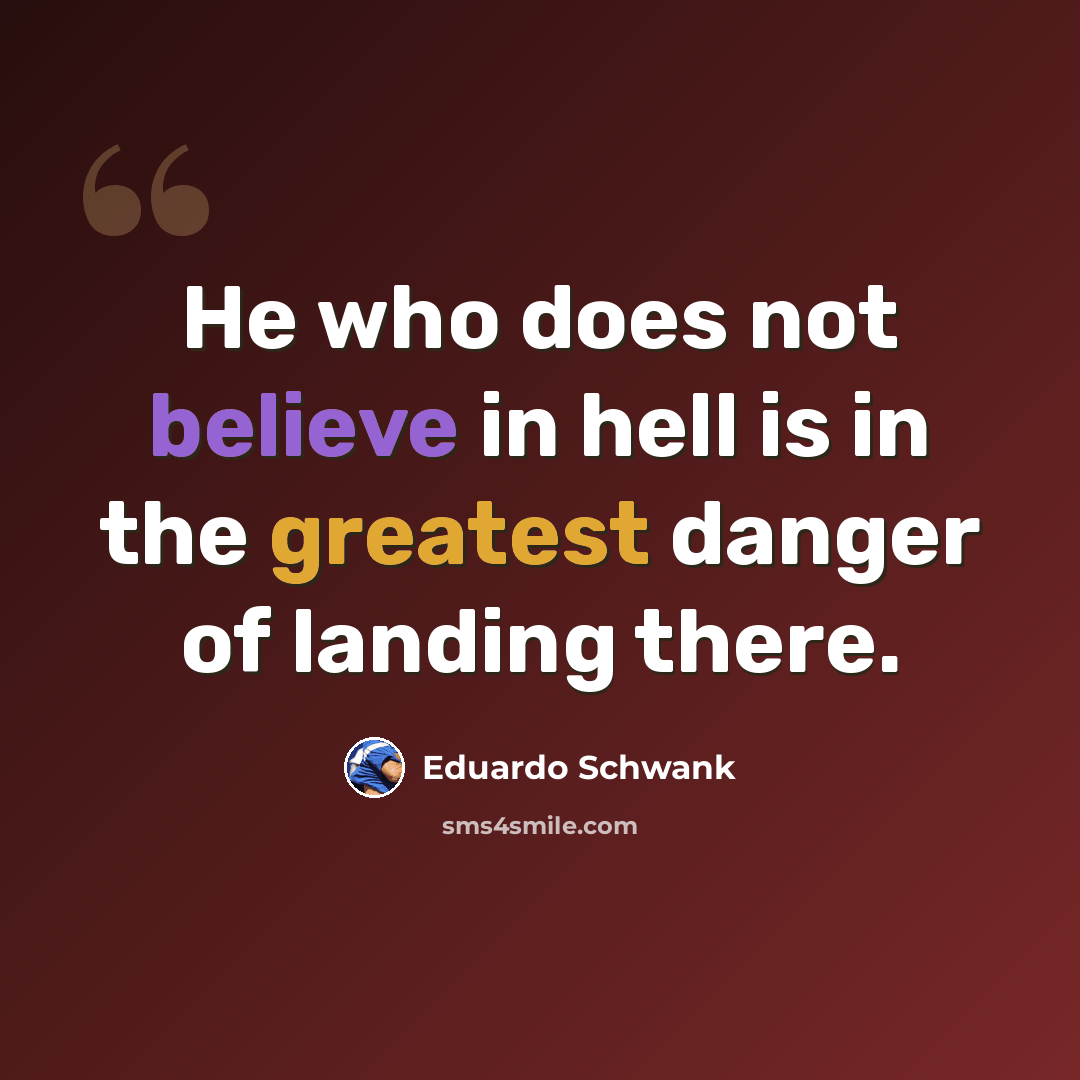 “He who does not believe in hell is in the greatest danger of landing there.” quote by Eduardo Schwank
