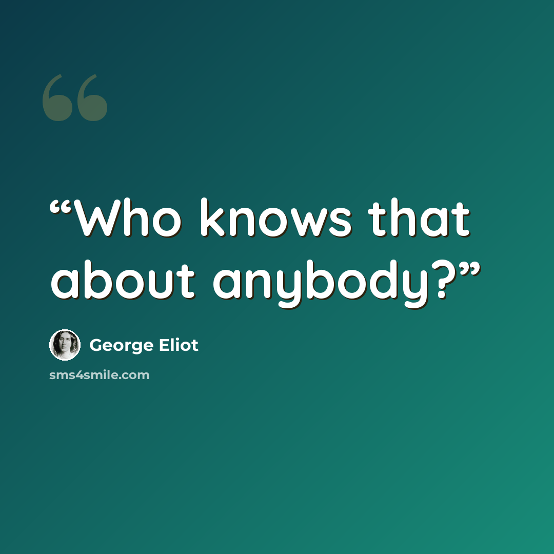 “Who knows that about anybody?” quote by George Eliot