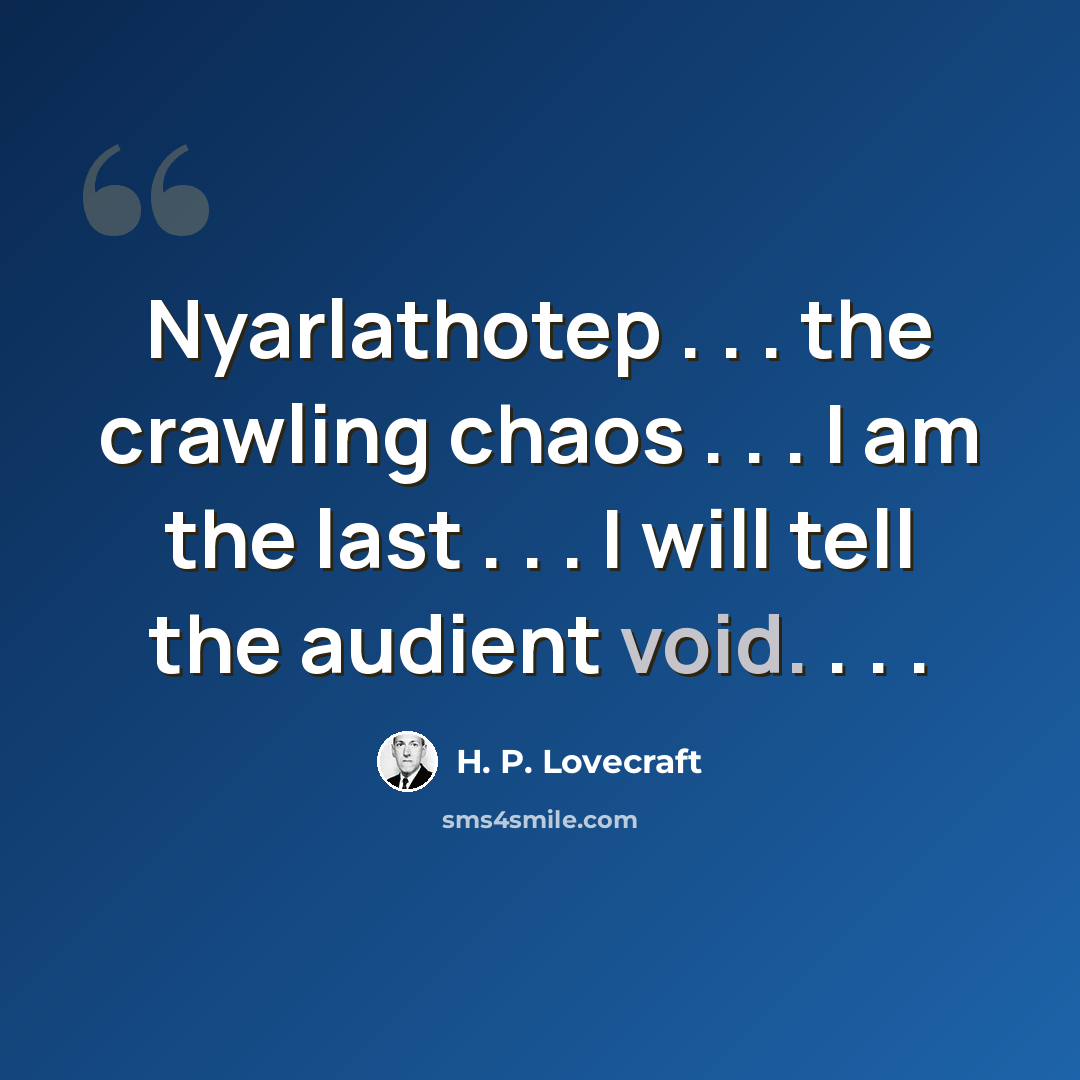 “Nyarlathotep . . . the crawling chaos . . . I am the last . . . I will tell the audient void. . . .” quote by H. P. Lovecraft