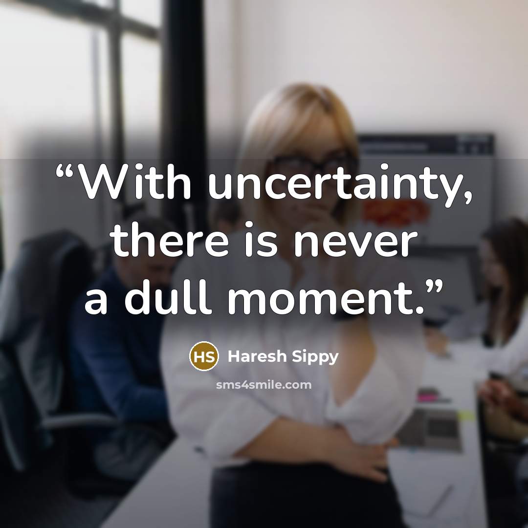 “With uncertainty, there is never a dull moment.” quote by Haresh Sippy