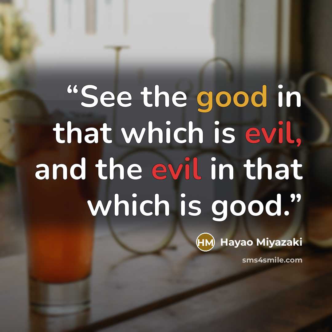 “See the good in that which is evil, and the evil in that which is good.” quote by Hayao Miyazaki