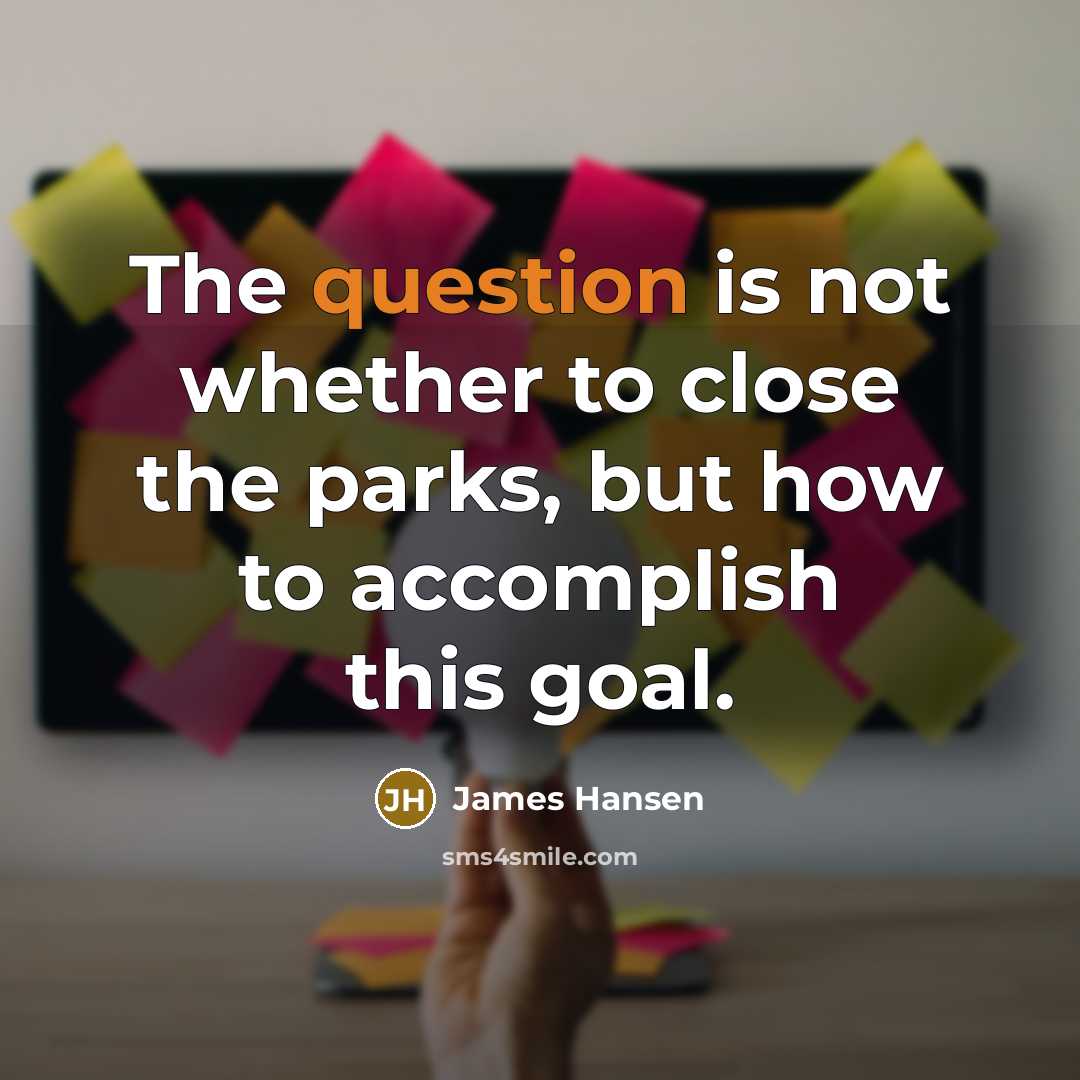 “The question is not whether to close the parks, but how to accomplish this goal.” quote by James Hansen