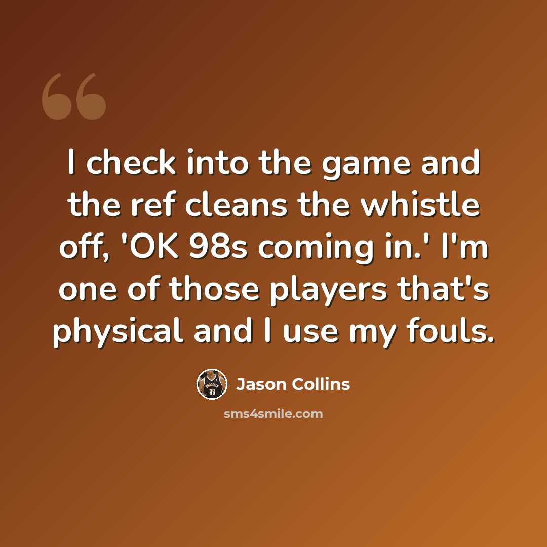 “I check into the game and the ref cleans the whistle off, 'OK 98s coming in.' I'm one of those players that's physical and I use my fouls.” quote by Jason Collins