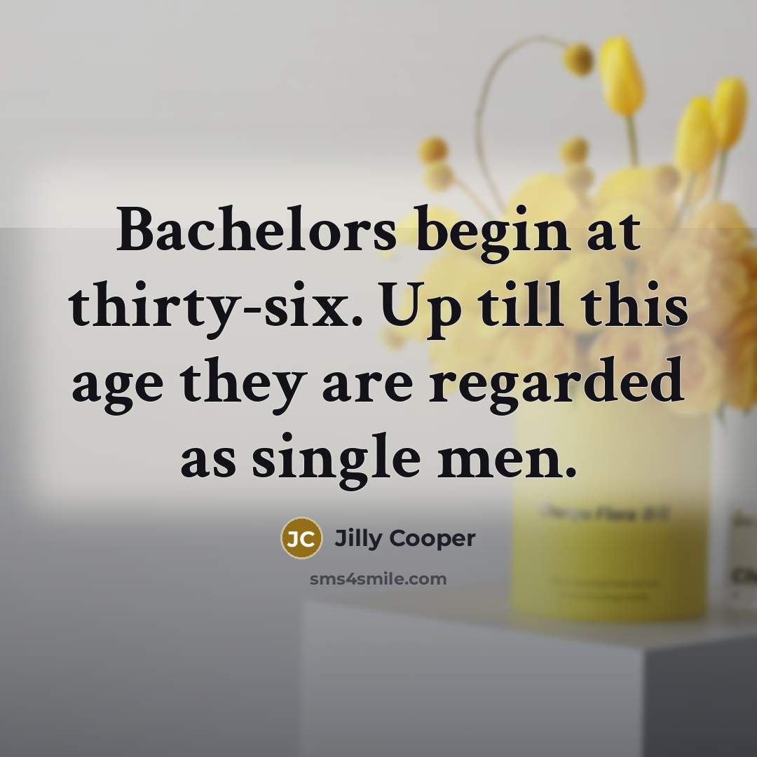 “Bachelors begin at thirty-six. Up till this age they are regarded as single men.” quote by Jilly Cooper