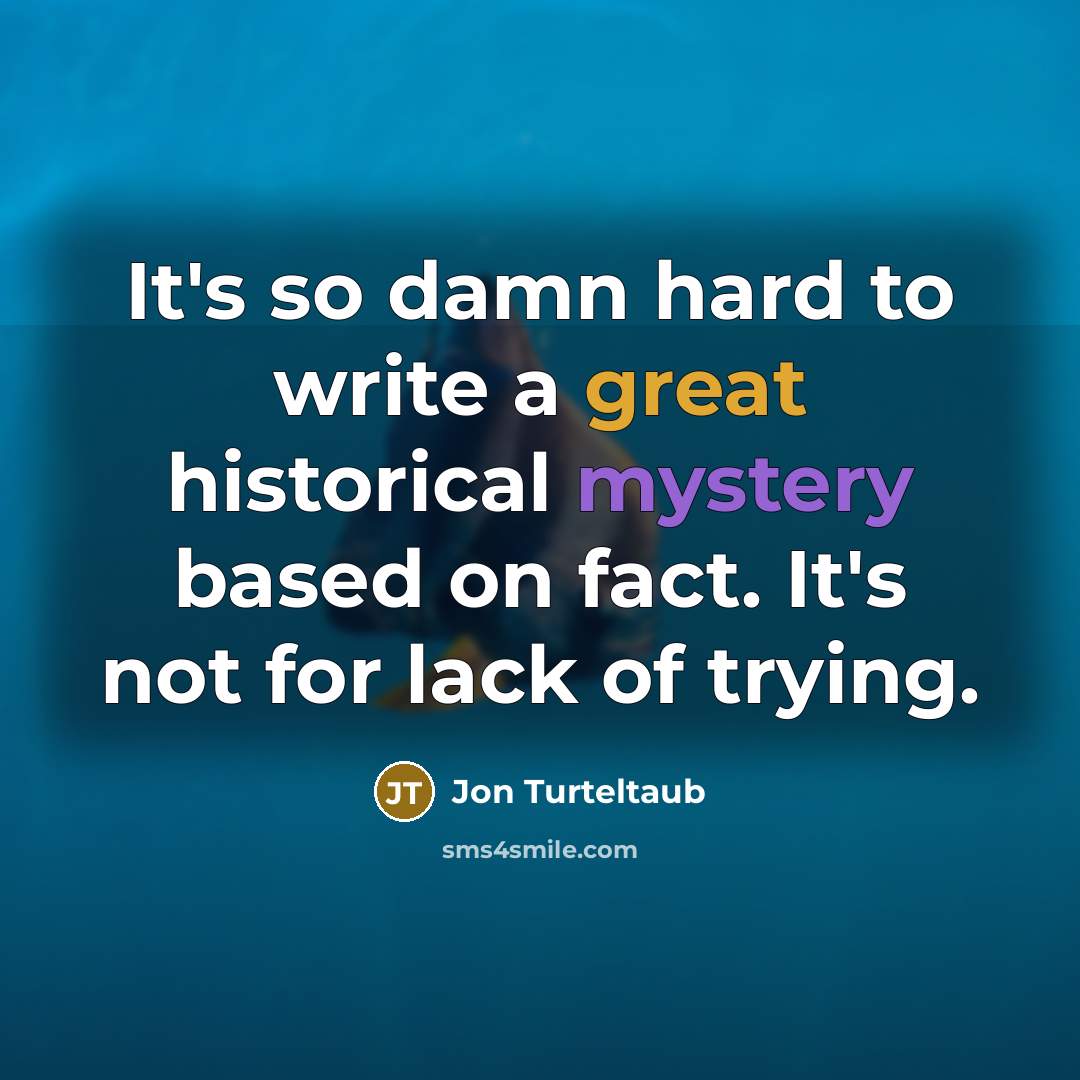“It's so damn hard to write a great historical mystery based on fact. It's not for lack of trying.” quote by Jon Turteltaub