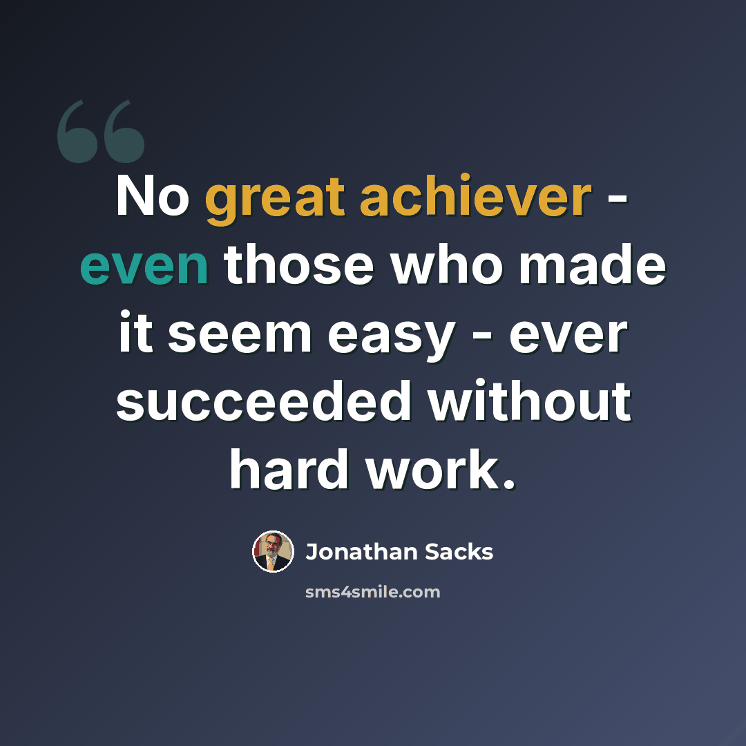 “No great achiever - even those who made it seem easy - ever succeeded without hard work.” quote by Jonathan Sacks