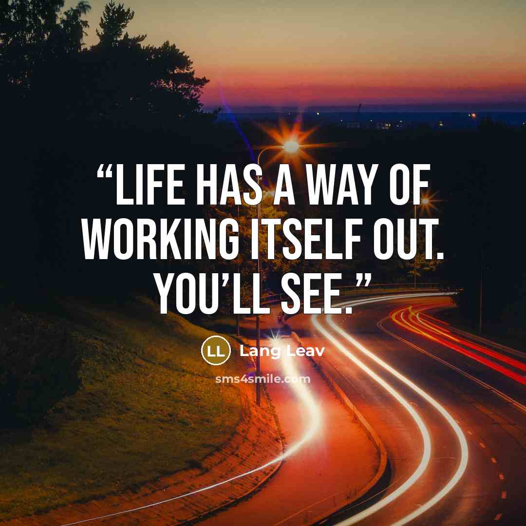 “Life has a way of working itself out. You’ll see.” quote by Lang Leav